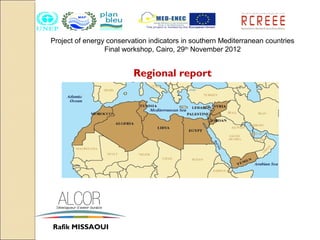Project of energy conservation indicators in southern Mediterranean countries
                 Final workshop, Cairo, 29th November 2012


                          Regional report




Rafik MISSAOUI
 