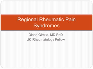 Regional Rheumatic Pain 
Syndromes 
Diana Girnita, MD PhD 
UC Rheumatology Fellow 
 