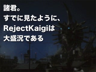 諸君。
すでに見たように、
RejectKaigiは
大盛況である
 