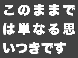 このままで
は単なる思
いつきです
 