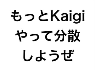 もっとKaigi
やって分散
 しようぜ
 