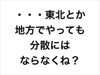 ・・・東北とか
地方でやっても
  分散には
 ならなくね？
 