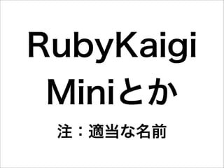 RubyKaigi
 Miniとか
 注：適当な名前
 