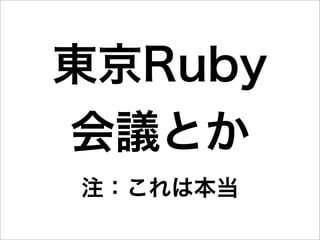 東京Ruby
会議とか
注：これは本当
 