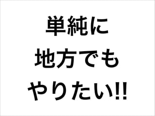 単純に
地方でも
やりたい!!
 
