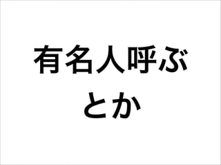 有名人呼ぶ
  とか
 