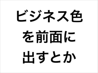 ビジネス色
 を前面に
 出すとか
 