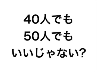 40人でも
 50人でも
いいじゃない?
 