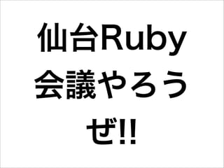 仙台Ruby
会議やろう
  ぜ!!
 