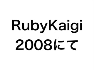 RubyKaigi
2008にて
 