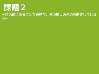 課題２
〜目の前にあることで必死で、その場しのぎの判断をしてしま
う〜
 