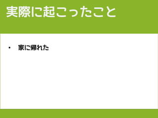 • 家に帰れた
実際に起こったこと
 