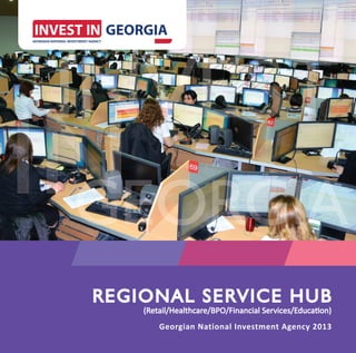 www.investingeorgia.org   1




REGIONAL SERVICE HU B
                 HUB
    (Retail/Healthcare/BPO/Financial Services/Education)
        Georgian National Investment Agency 2013
 