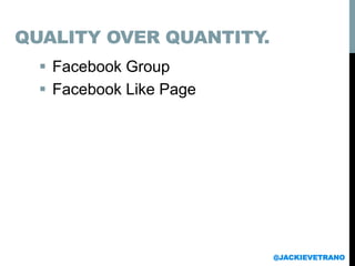  Facebook Group
 Facebook Like Page
@JACKIEVETRANO
QUALITY OVER QUANTITY.
 