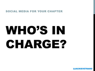 WHO’S IN
CHARGE?
SOCIAL MEDIA FOR YOUR CHAPTER
@JACKIEVETRANO
 