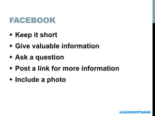 FACEBOOK
 Keep it short
 Give valuable information
 Ask a question
 Post a link for more information
 Include a photo
@JACKIEVETRANO
 