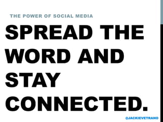 SPREAD THE
WORD AND
STAY
CONNECTED.
THE POWER OF SOCIAL MEDIA
@JACKIEVETRANO
 