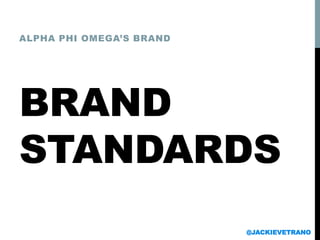 BRAND
STANDARDS
ALPHA PHI OMEGA’S BRAND
@JACKIEVETRANO
 