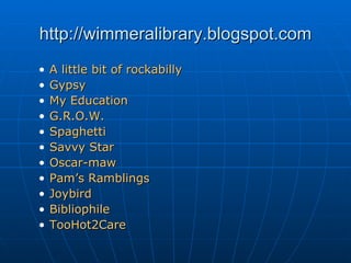 http://wimmeralibrary.blogspot.com A little bit of rockabilly Gypsy My Education G.R.O.W. Spaghetti Savvy Star Oscar-maw Pam’s Ramblings Joybird Bibliophile TooHot2Care 