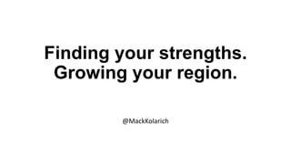 Finding your strengths.
Growing your region.
@MackKolarich
 