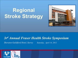Regional
Stroke Strategy

3rd Annual Fraser Health Stroke Symposium
Sheraton Guildford Hotel, Surrey

Saturday, April 14, 2012

 