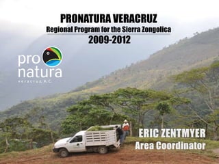 PRONATURA VERACRUZ
Regional Program for the Sierra Zongolica
2009-2012
 