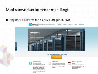 Med samverkan kommer man långt
■ Regional plattform för e-arkiv i Oregon (ORMS)

 