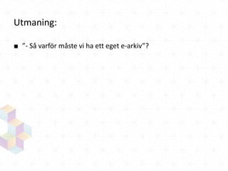 Utmaning:
■ ”- Så varför måste vi ha ett eget e-arkiv”?

 