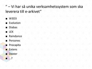 ” – Vi har så unika verksamhetssystem som ska
leverera till e-arkivet”
■
■
■
■
■
■
■
■
■
■

W3D3
Evolution
Diabas
LEX
Raindance
Personec
Procapita
Extens
Dexter
…?

 
