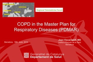COPD in the Master Plan for Respiratory Diseases (PDMAR) Barcelona,  16th  June  2010 Joan Escarrabill, MD Institut d’Estudis de la Salut Barcelona 