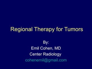 Regional Therapy for Tumors

              By:
        Emil Cohen, MD
       Center Radiology
     cohenemil@gmail.com
 