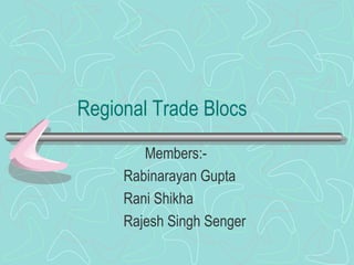 Regional Trade Blocs
        Members:-
     Rabinarayan Gupta
     Rani Shikha
     Rajesh Singh Senger
 