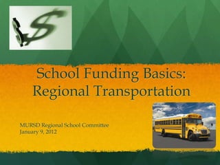 School Funding Basics:
    Regional Transportation

MURSD Regional School Committee
January 9, 2012
 