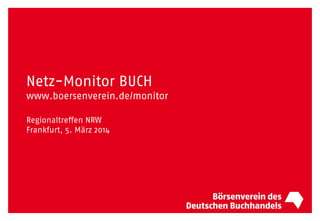 Netz-Monitor BUCH
www.boersenverein.de/monitor
Regionaltreffen NRW
Frankfurt, 5. März 2014
 