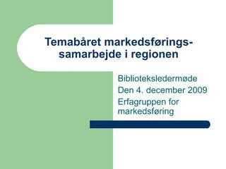 Temabåret markedsførings-samarbejde i regionen Biblioteksledermøde Den 4. december 2009 Erfagruppen for markedsføring 