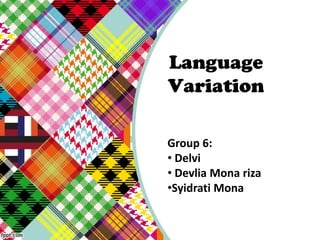 Language
Variation
Group 6:
• Delvi
• Devlia Mona riza
•Syidrati Mona

 