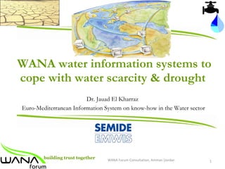 WANA water information systems to cope with water scarcity & drought  Dr. Jauad El Kharraz   Euro-Mediterranean Information System on know-how in the Water sector 