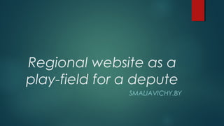 Regional website as a
play-field for a depute
               SMALIAVICHY.BY
 