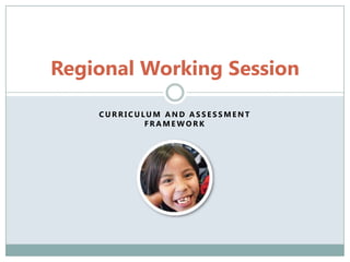 Regional Working Session

    CURRICULUM AND ASSESSMENT
            FRAMEWORK
 