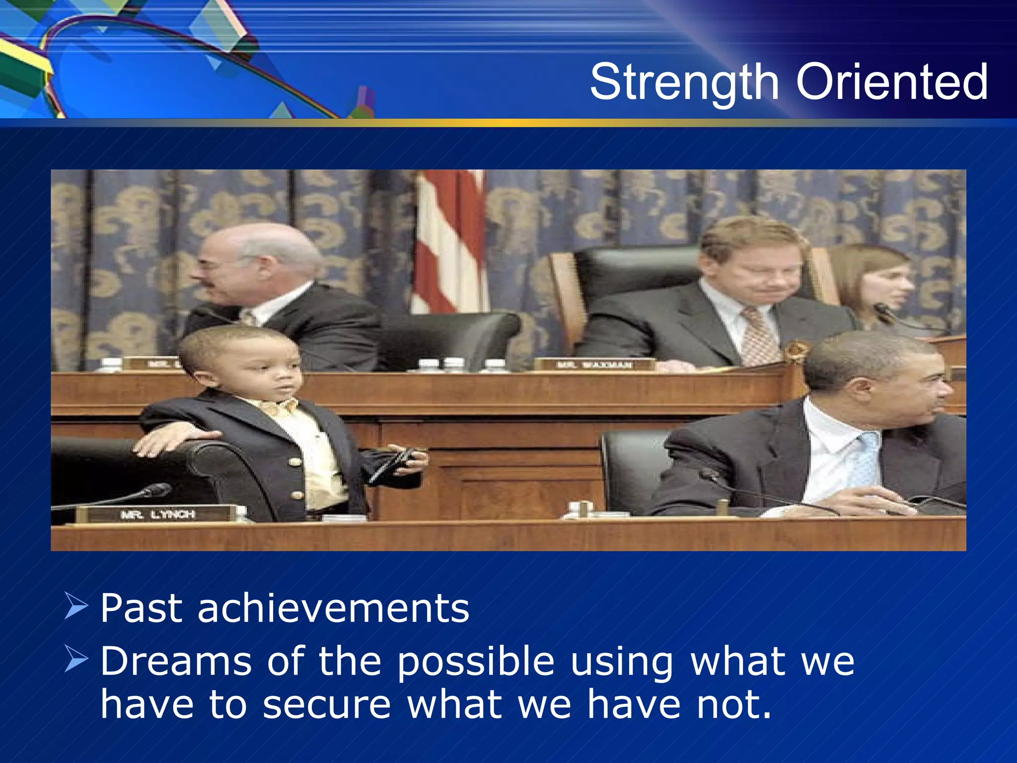 Strength Oriented Past achievements Dreams of the possible using what we have to secure what we have not.   