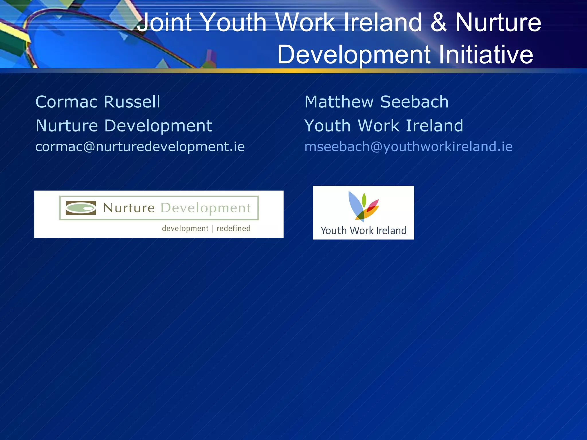 Joint Youth Work Ireland & Nurture Development Initiative   Cormac Russell Nurture Development [email_address] Matthew Seebach Youth Work Ireland [email_address]   