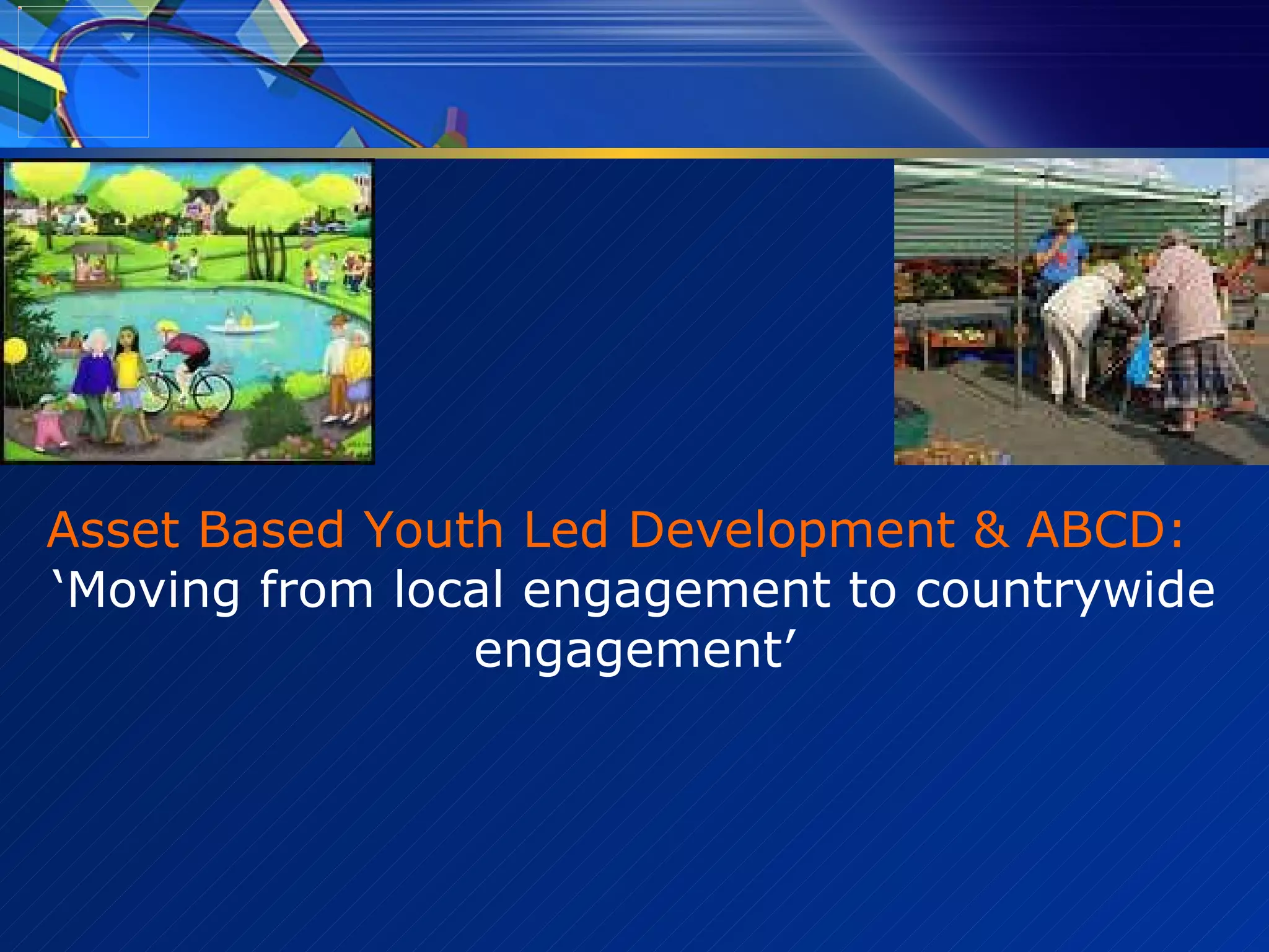 Asset Based Youth Led Development & ABCD:  ‘Moving from local engagement to countrywide engagement’     