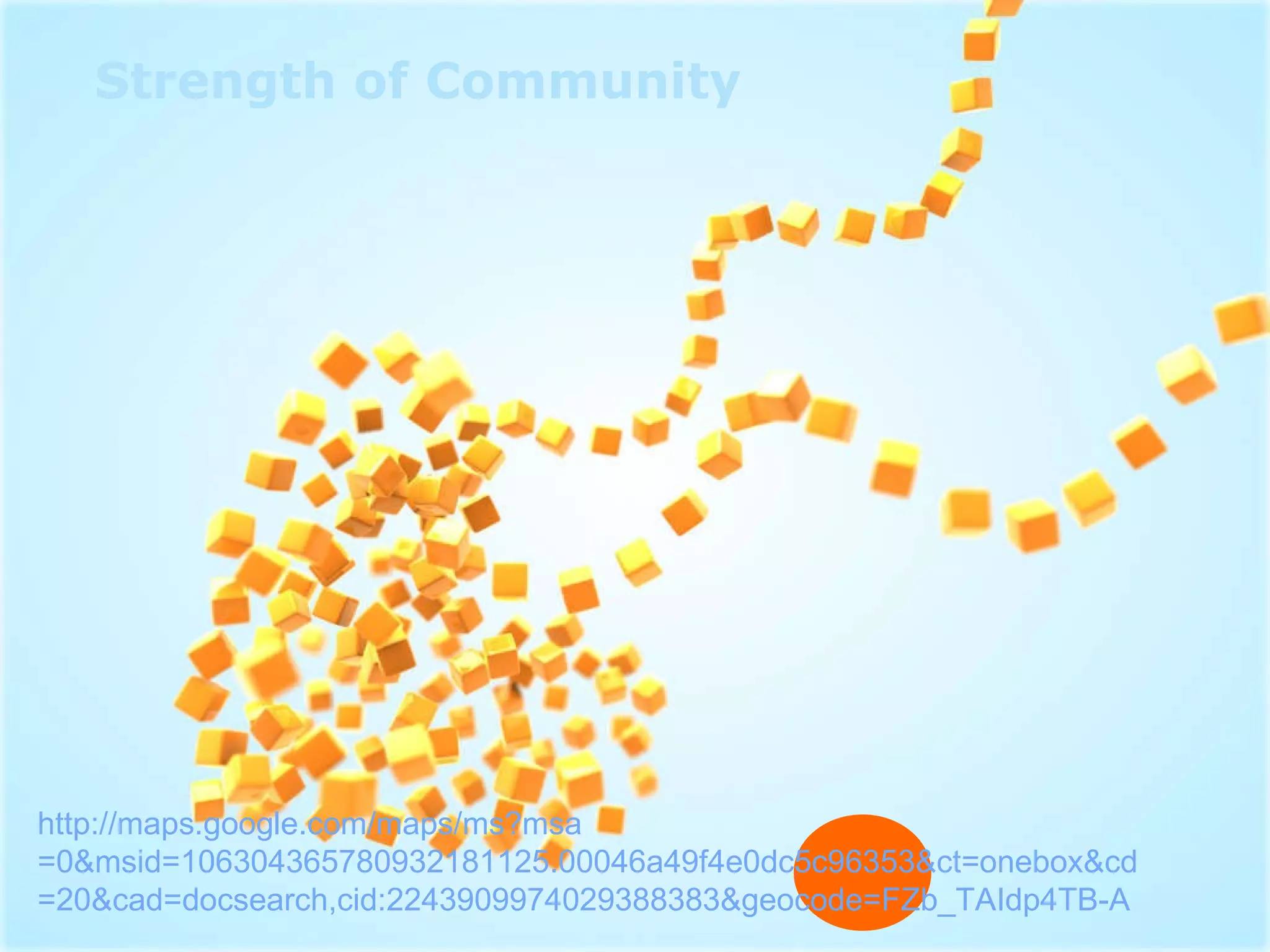 Strength of Community http:// maps.google.com/maps/ms?msa =0&msid=106304365780932181125.00046a49f4e0dc5c96353&ct= onebox&cd =20&cad=docsearch,cid:2243909974029388383&geocode=FZb_TAIdp4TB-A 
