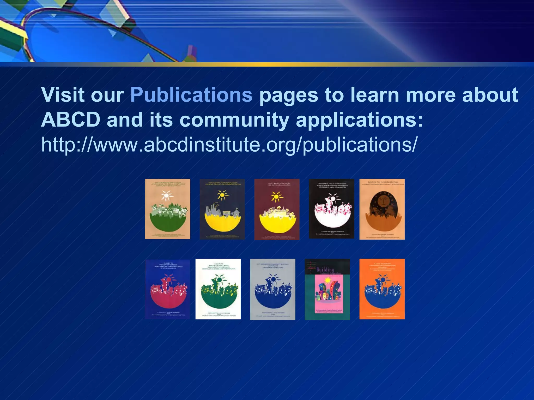 Visit our  Publications  pages to learn more about ABCD and its community applications:  http://www.abcdinstitute.org/publications/                                                                                                                        