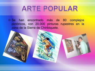  Se han encontrado más de 80 complejos
pictóricos, con 20.000 pinturas rupestres en la
zona de la Sierra de Chiribiquete.
 