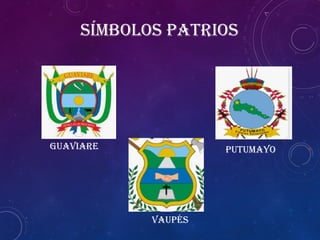 Guaviare Putumayo
Vaupés
Símbolos patrios
 