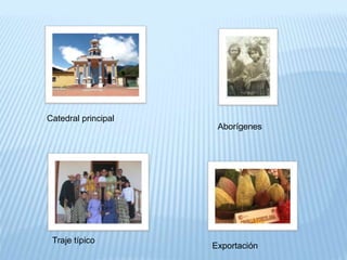 Catedral principal
Aborígenes
Traje típico
Exportación
