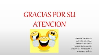 GRACIAS POR SU
ATENCION
DANNA VALENCIA
DANIEL ROMERO
DANIELA ALDANA
YULEISI BERMUDEZ
CRISTIAN MOSQUERA
RAMIRO CAÑON
 