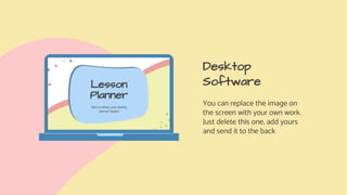 Desktop
Software
You can replace the image on
the screen with your own work.
Just delete this one, add yours
and send it to the back
 