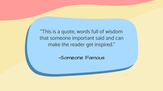 —Someone Famous
“This is a quote, words full of wisdom
that someone important said and can
make the reader get inspired.”
 